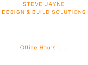 STEVE JAYNE DESIGN & BUILD SOLUTIONS    Tel: 07393 360 721 Email: stevemjayne@gmail.com   Office Hours…… Mon - Fri : 9am - 5pm  Sat - Sun: Closed